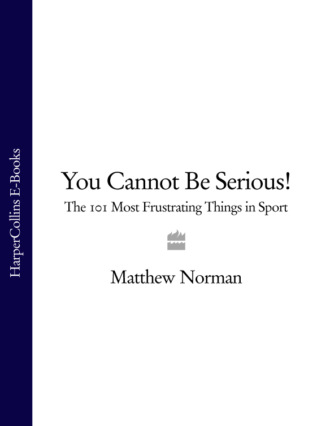 Matthew  Norman. You Cannot Be Serious!: The 101 Most Frustrating Things in Sport