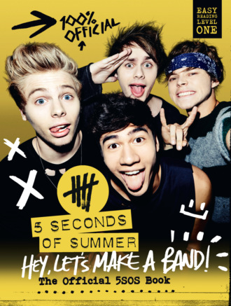 Коллектив авторов. 5 Seconds of Summer: Hey, Let’s Make a Band!: The Official 5SOS Book