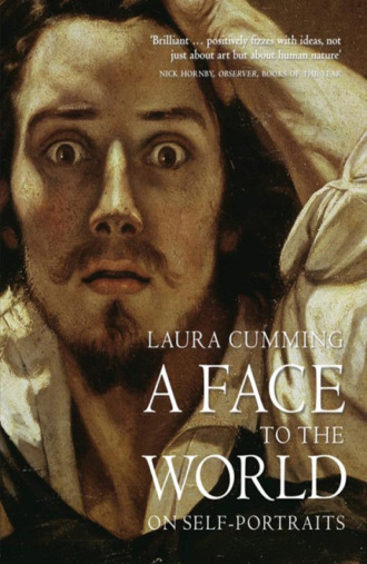 Laura  Cumming. A Face to the World: On Self-Portraits