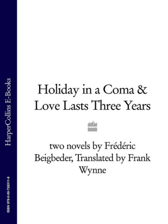 Holiday in a Coma & Love Lasts Three Years: two novels by Fr?d?ric Beigbeder. Fr?d?ric Beigbeder