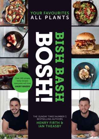 Henry  Firth. BISH BASH BOSH!: Amazing flavours. Any meal. All Plants. The brand-new plant-based cookbook from the bestselling #1 vegan authors