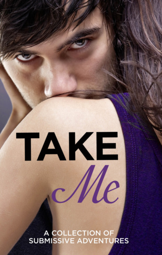 Victoria  Blisse. Take Me: A Collection of Submissive Adventures