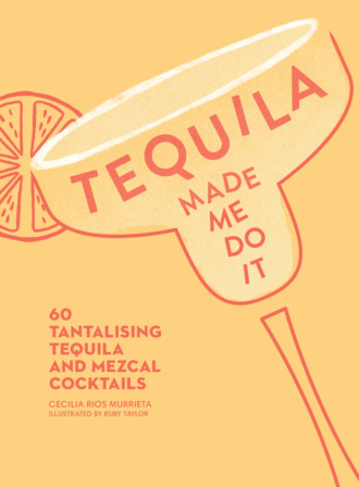 Ruby  Taylor. Tequila Made Me Do It: 60 tantalising tequila and mezcal cocktails