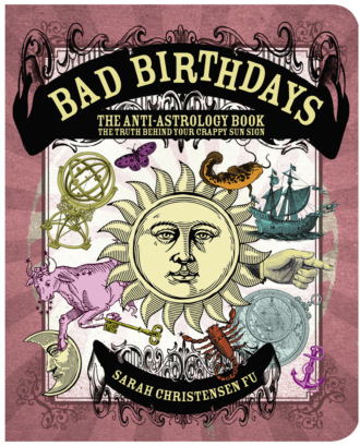 Sarah Fu Christensen. Bad Birthdays: The Truth Behind Your Crappy Sun Sign