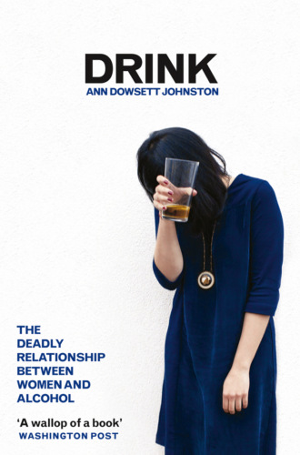 Ann Johnston Dowsett. Drink: The Deadly Relationship Between Women and Alcohol