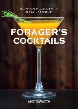 Amy  Zavatto. Forager’s Cocktails: Botanical Mixology with Fresh Ingredients