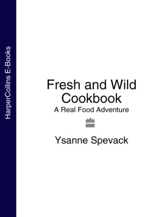 Ysanne Spevack. Fresh and Wild Cookbook: A Real Food Adventure