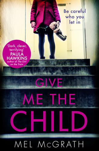 Mel  McGrath. Give Me the Child: the most gripping psychological thriller of the year