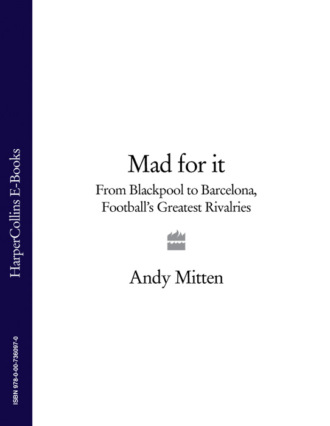 Andy  Mitten. Mad for it: From Blackpool to Barcelona: Football’s Greatest Rivalries