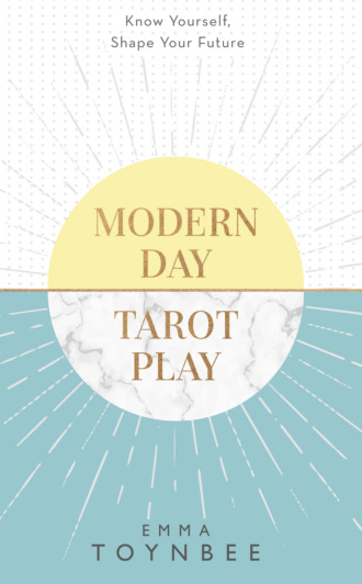 Emma Toynbee. Modern Day Tarot Play: Know yourself, shape your life