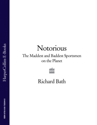 Richard  Bath. Notorious: The Maddest and Baddest Sportsmen on the Planet
