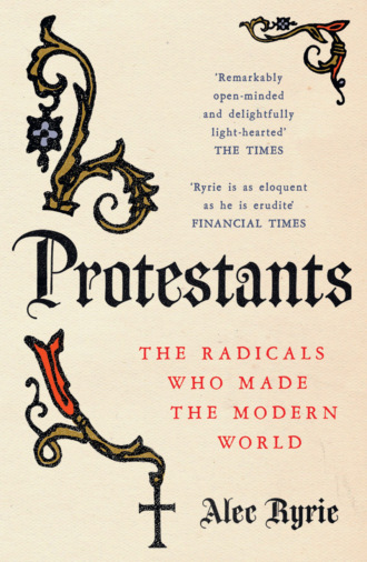 Alec  Ryrie. Protestants: The Radicals Who Made the Modern World
