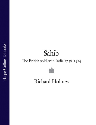 Richard  Holmes. Sahib: The British Soldier in India 1750–1914