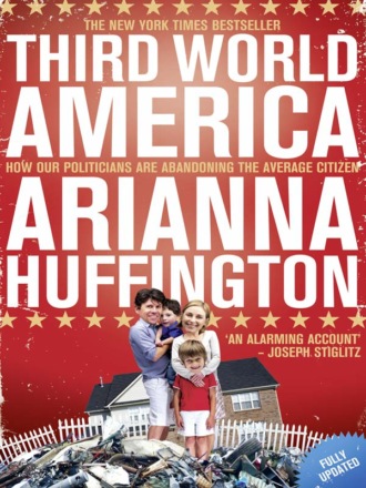 Arianna  Huffington. Third World America: How Our Politicians Are Abandoning the Ordinary Citizen