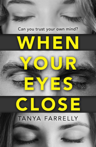 Tanya  Farrelly. When Your Eyes Close: A psychological thriller unlike anything you’ve read before!