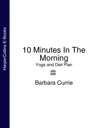 Barbara Currie. 10 Minutes In The Morning: Yoga and Diet Plan