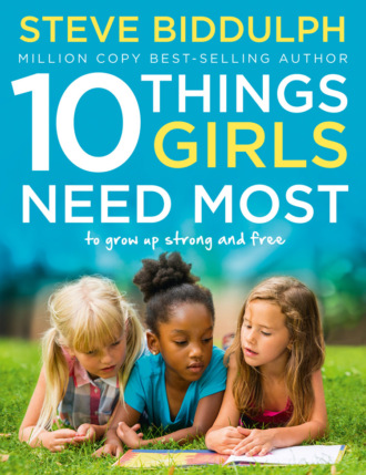Steve  Biddulph. 10 Things Girls Need Most: To grow up strong and free