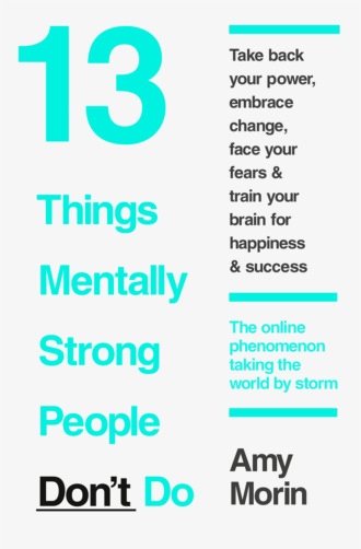 Amy  Morin. 13 Things Mentally Strong People Don’t Do