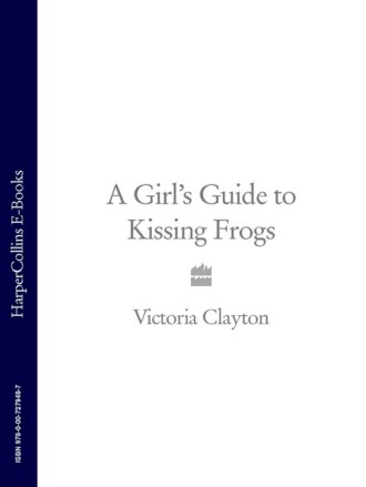 Victoria Clayton. A Girl’s Guide to Kissing Frogs