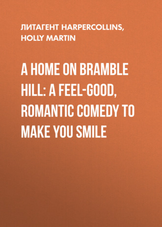 Holly  Martin. A Home On Bramble Hill: A feel-good, romantic comedy to make you smile