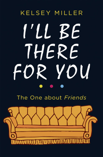 Kelsey  Miller. I'll Be There For You: The ultimate book for Friends fans everywhere