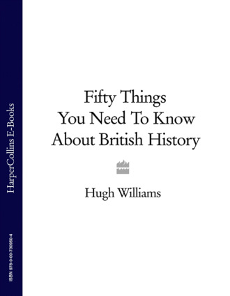 Hugh  Williams. Fifty Things You Need To Know About British History