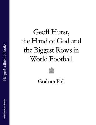Graham Poll. Geoff Hurst, the Hand of God and the Biggest Rows in World Football