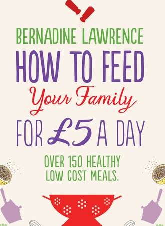 Bernadine Lawrence. How to Feed Your Family for ?5 a Day
