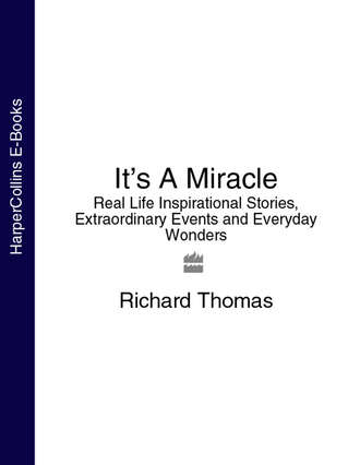 It’s A Miracle: Real Life Inspirational Stories, Extraordinary Events and Everyday Wonders. Richard  Thomas