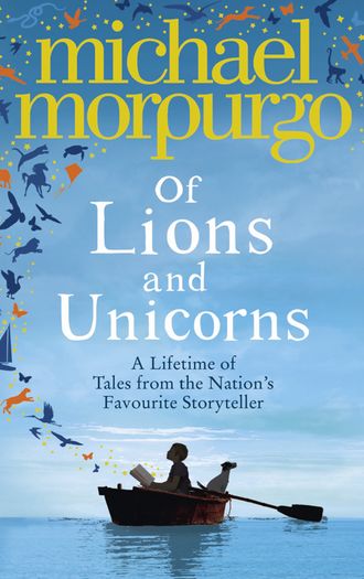Michael  Morpurgo. Of Lions and Unicorns: A Lifetime of Tales from the Master Storyteller