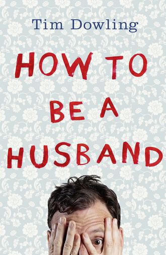 Tim  Dowling. How to Be a Husband