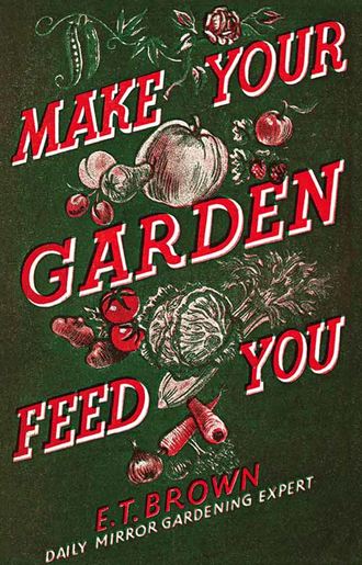 E. Brown T.. Make Your Garden Feed You