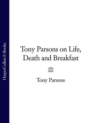 Tony  Parsons. Tony Parsons on Life, Death and Breakfast