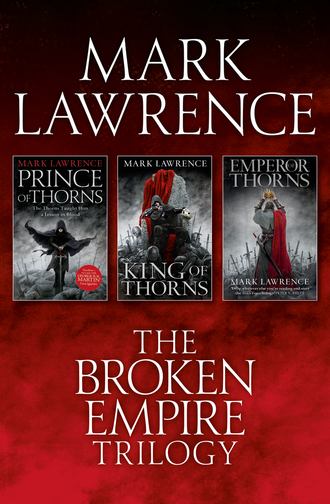 Mark  Lawrence. The Complete Broken Empire Trilogy: Prince of Thorns, King of Thorns, Emperor of Thorns