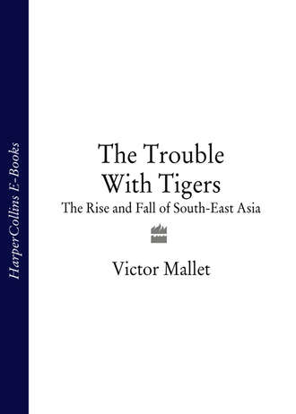 Victor Mallet. The Trouble With Tigers: The Rise and Fall of South-East Asia