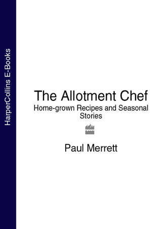 Paul Merrett. The Allotment Chef: Home-grown Recipes and Seasonal Stories