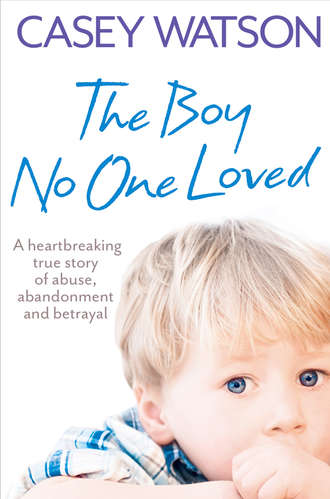 Casey  Watson. The Boy No One Loved: A Heartbreaking True Story of Abuse, Abandonment and Betrayal