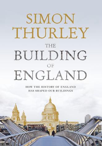 Simon Thurley. The Building of England: How the History of England Has Shaped Our Buildings