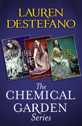Lauren  DeStefano. The Chemical Garden Series Books 1-3: Wither, Fever, Sever