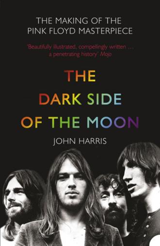 John  Harris. The Dark Side of the Moon: The Making of the Pink Floyd Masterpiece