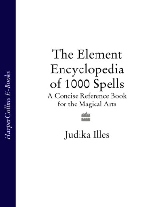 Judika  Illes. The Element Encyclopedia of 1000 Spells: A Concise Reference Book for the Magical Arts