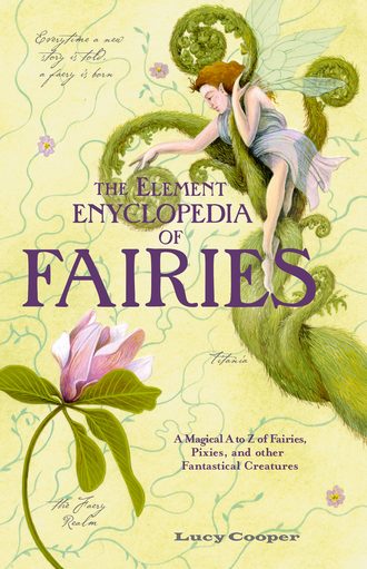 Lucy Cooper. THE ELEMENT ENCYCLOPEDIA OF FAIRIES: An A-Z of Fairies, Pixies, and other Fantastical Creatures