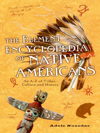 Adele  Nozedar. The Element Encyclopedia of Native Americans: An A to Z of Tribes, Culture, and History