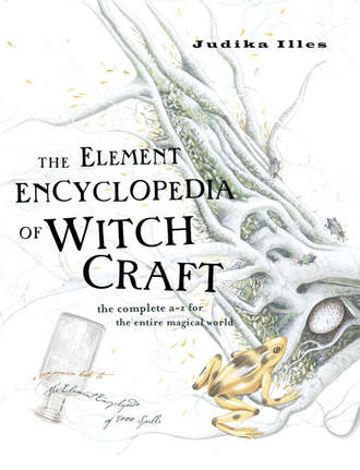 Judika  Illes. The Element Encyclopedia of Witchcraft: The Complete A–Z for the Entire Magical World