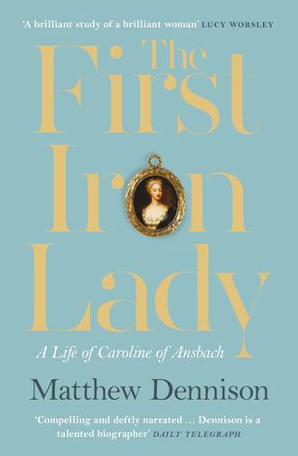 Matthew  Dennison. The First Iron Lady: A Life of Caroline of Ansbach