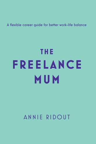 Annie Ridout. The Freelance Mum: A flexible career guide for better work-life balance
