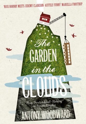 Antony Woodward. The Garden in the Clouds: From Derelict Smallholding to Mountain Paradise