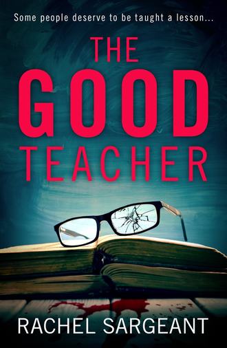 Rachel Sargeant. The Good Teacher: A gripping thriller from the Kindle top ten bestselling author of ‘The Perfect Neighbours’