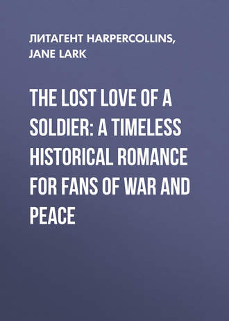 Jane  Lark. The Lost Love of a Soldier: A timeless Historical romance for fans of War and Peace