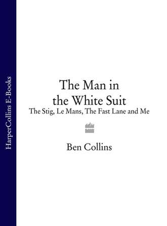 Ben Collins. The Man in the White Suit: The Stig, Le Mans, The Fast Lane and Me